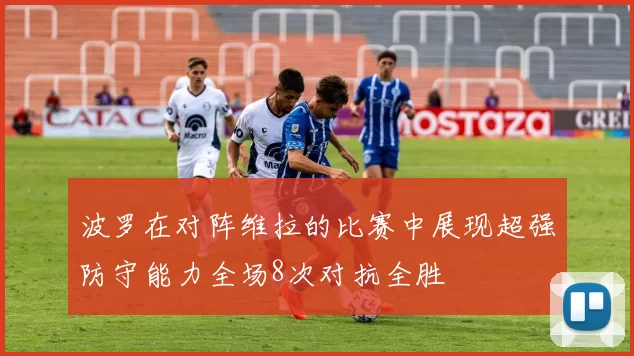波罗在对阵维拉的比赛中展现超强防守能力全场8次对抗全胜
