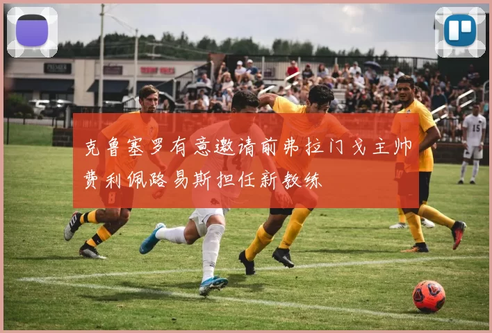 克鲁塞罗有意邀请前弗拉门戈主帅费利佩路易斯担任新教练