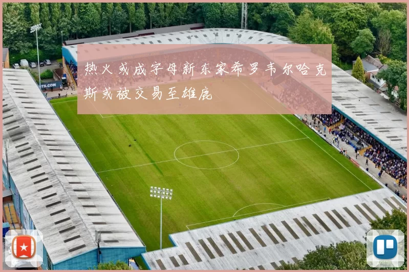 热火或成字母新东家希罗韦尔哈克斯或被交易至雄鹿
