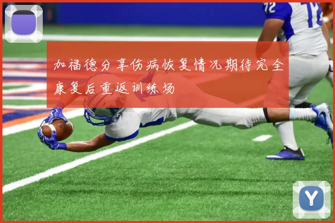 加福德分享伤病恢复情况期待完全康复后重返训练场