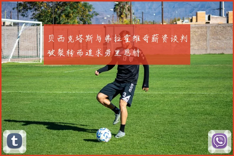 贝西克塔斯与弗拉霍维奇薪资谈判破裂转而追求劳里恩特
